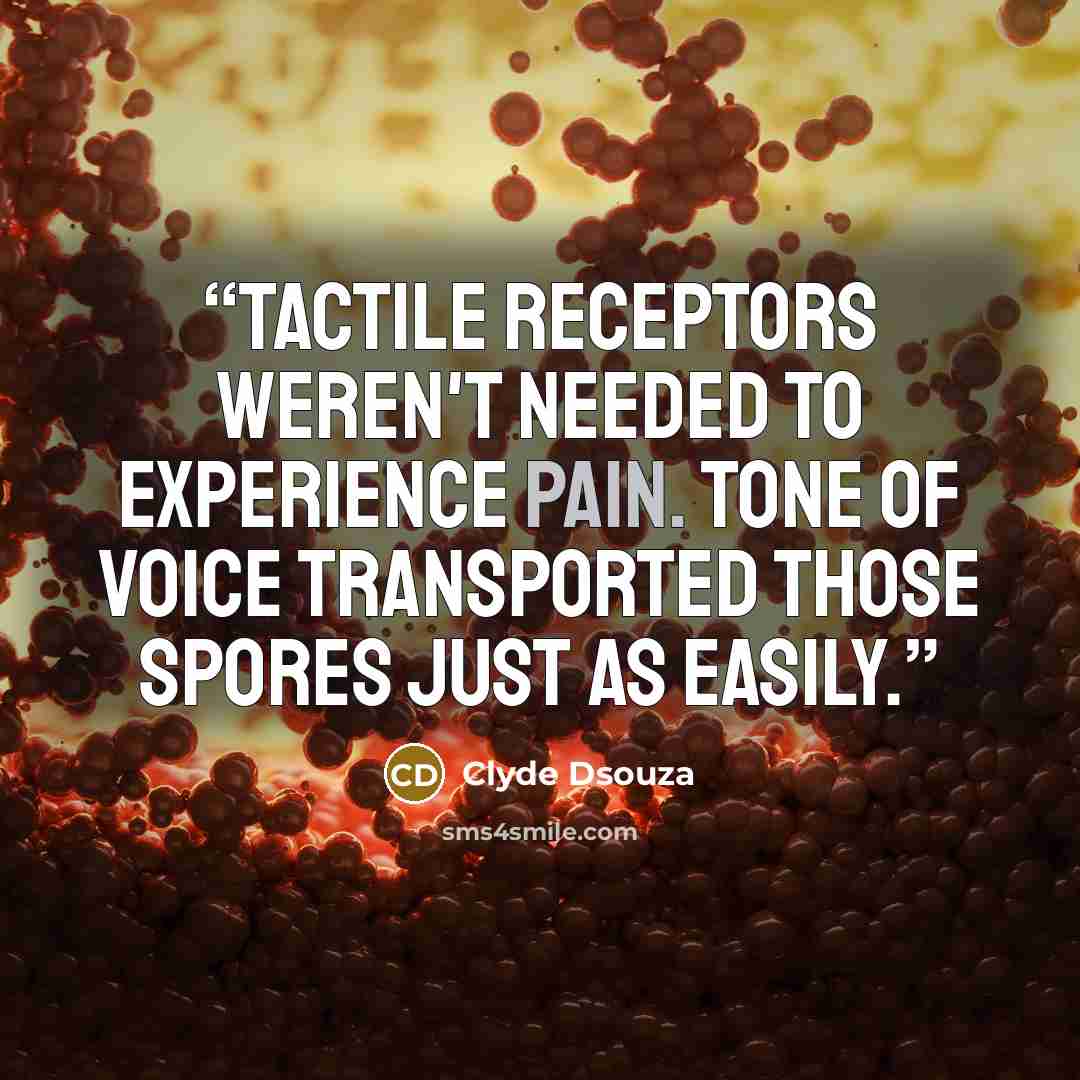 “Tactile receptors weren't needed to experience pain. Tone of voice transported those spores just as easily.” quote by Clyde Dsouza