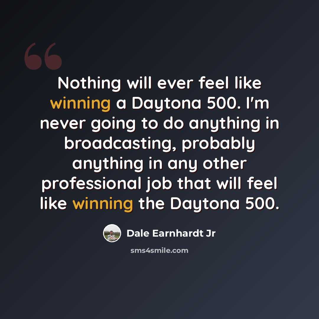 “Nothing will ever feel like winning a Daytona 500. I'm never going to do anything in broadcasting, probably anything in any other professional job that will feel like winning the Daytona 500.” quote by Dale Earnhardt Jr