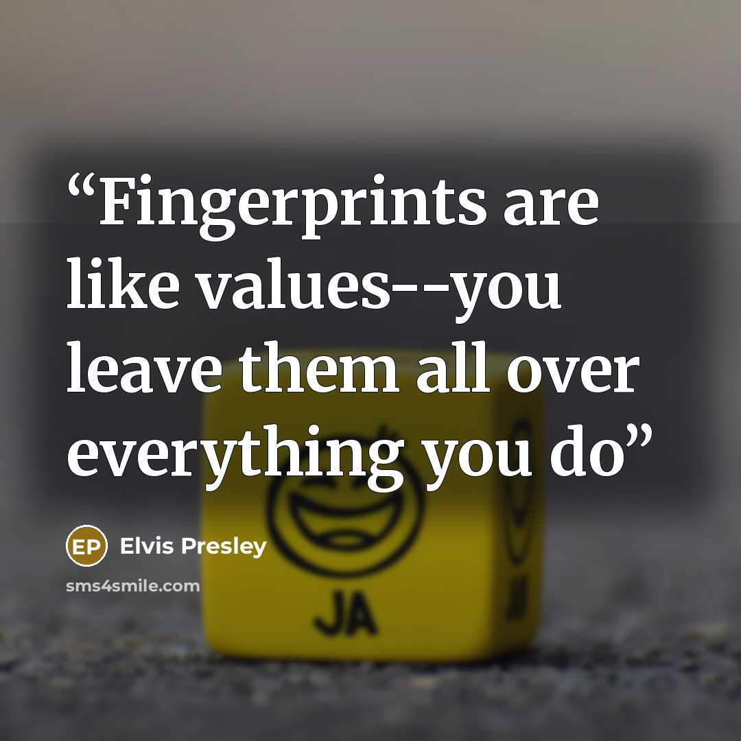 “Fingerprints are like values--you leave them all over everything you do” quote by Elvis Presley
