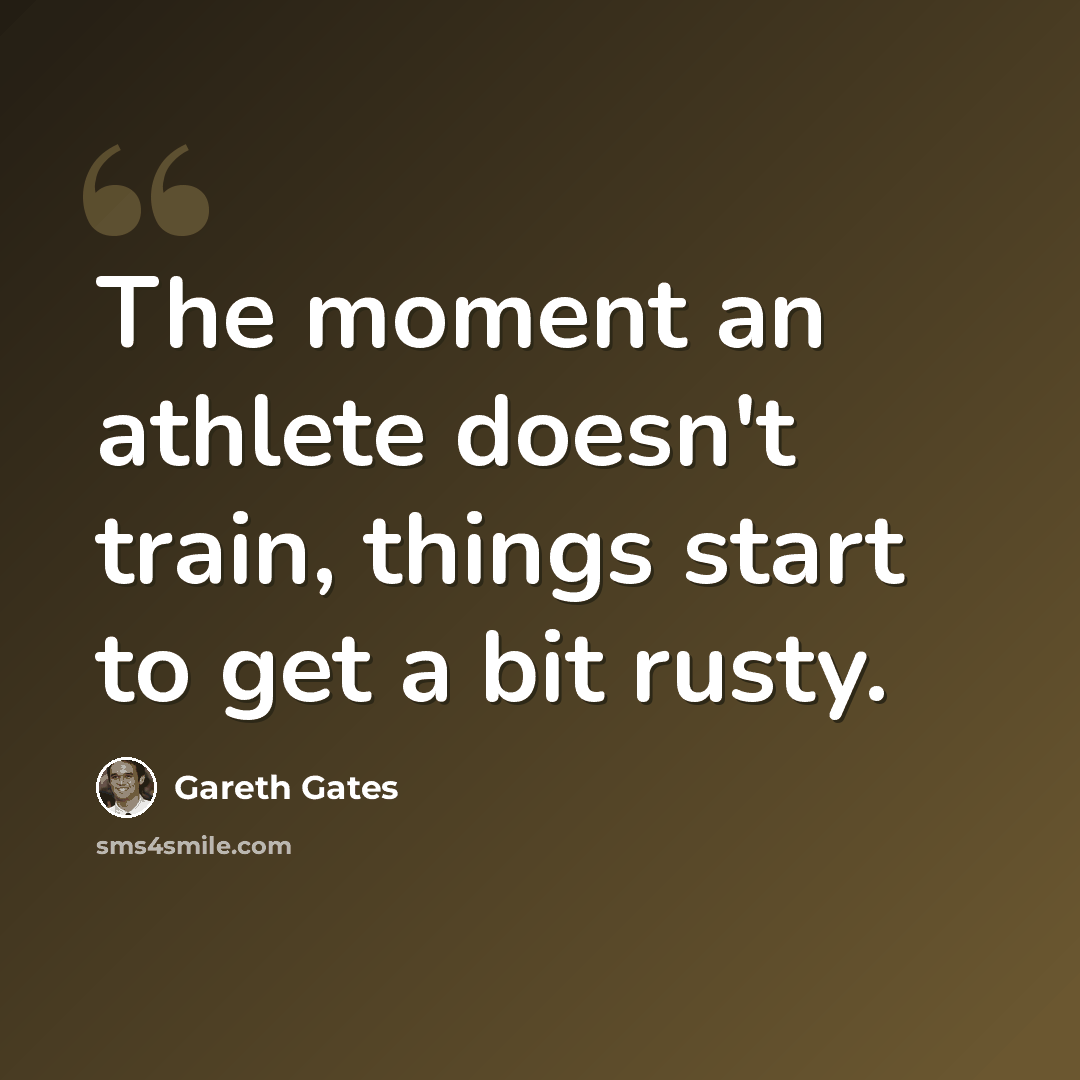 “The moment an athlete doesn't train, things start to get a bit rusty.” quote by Gareth Gates