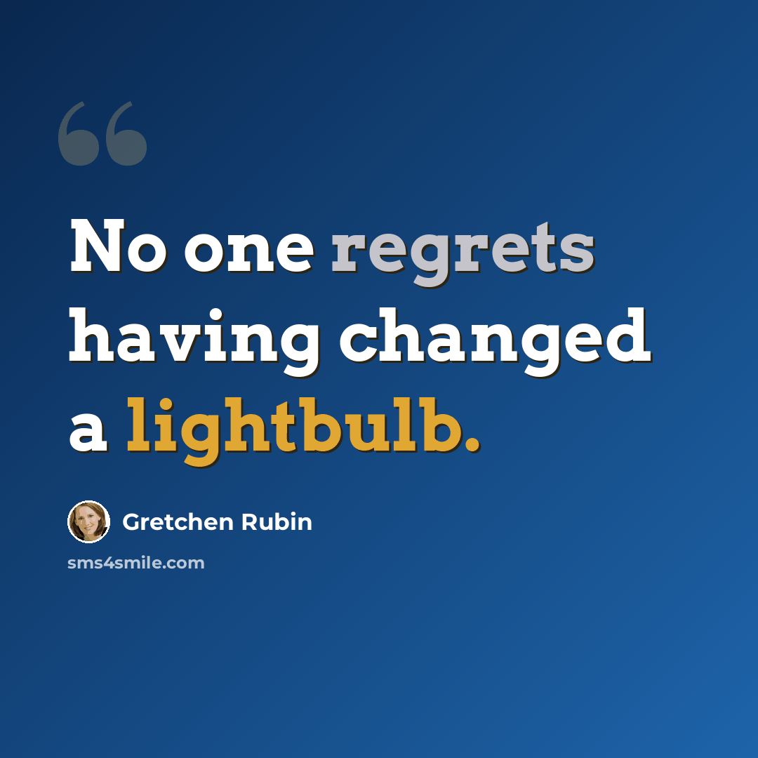 “No one regrets having changed a lightbulb.” quote by Gretchen Rubin