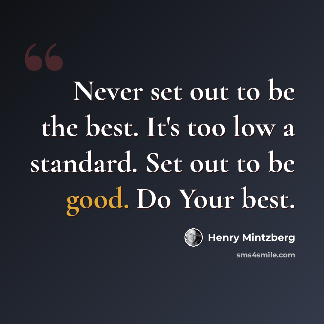 “Never set out to be the best. It's too low a standard. Set out to be good. Do Your best.” quote by Henry Mintzberg