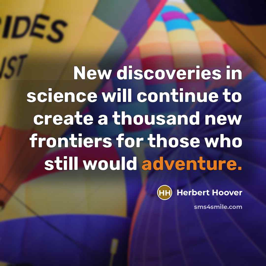 “New discoveries in science will continue to create a thousand new frontiers for those who still would adventure.” quote by Herbert Hoover