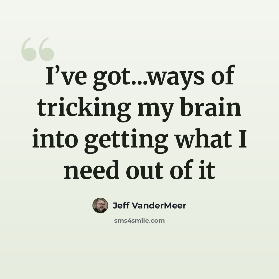 “I’ve got...ways of tricking my brain into getting what I need out of it” quote by Jeff VanderMeer