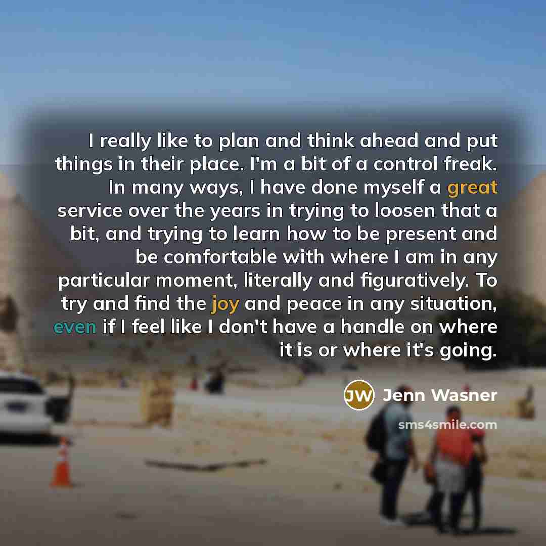 “I really like to plan and think ahead and put things in their place. I'm a bit of a control freak. In many ways, I have done myself a great service over the years in trying to loosen that a bit, and trying to learn how to be present and be comfortable with where I am in any particular moment…” quote by Jenn Wasner