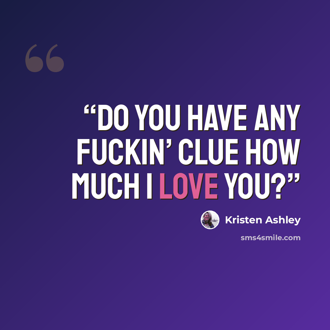 “Do you have any fuckin’ clue how much I love you?” quote by Kristen Ashley