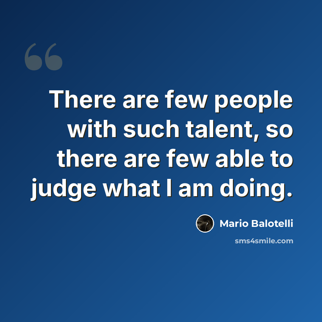 “There are few people with such talent, so there are few able to judge what I am doing.” quote by Mario Balotelli