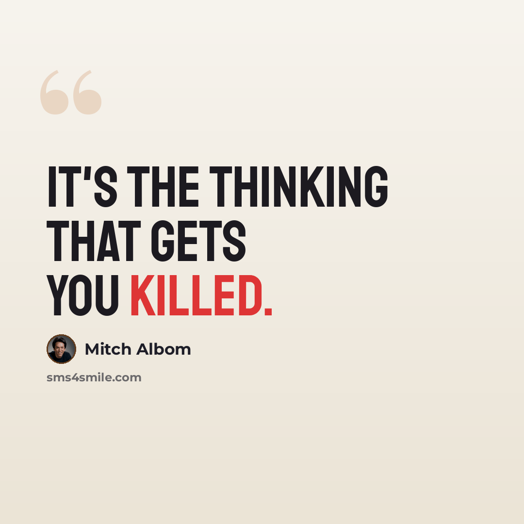 “It's the thinking that gets you killed.” quote by Mitch Albom