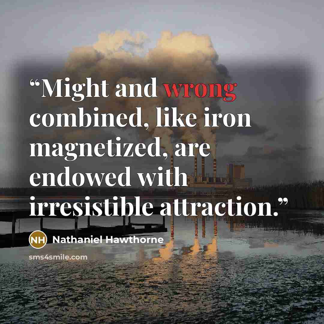 “Might and wrong combined, like iron magnetized, are endowed with irresistible attraction.” quote by Nathaniel Hawthorne