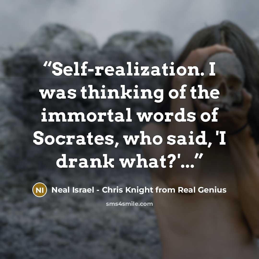 “Self-realization. I was thinking of the immortal words of Socrates, who said, 'I drank what?'...” quote by Neal Israel - Chris Knight from Real Genius