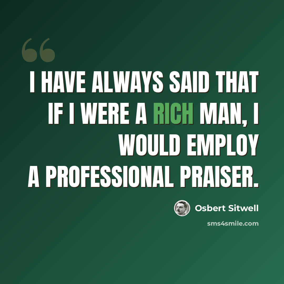 “I have always said that if I were a rich man, I would employ a professional praiser.” quote by Osbert Sitwell