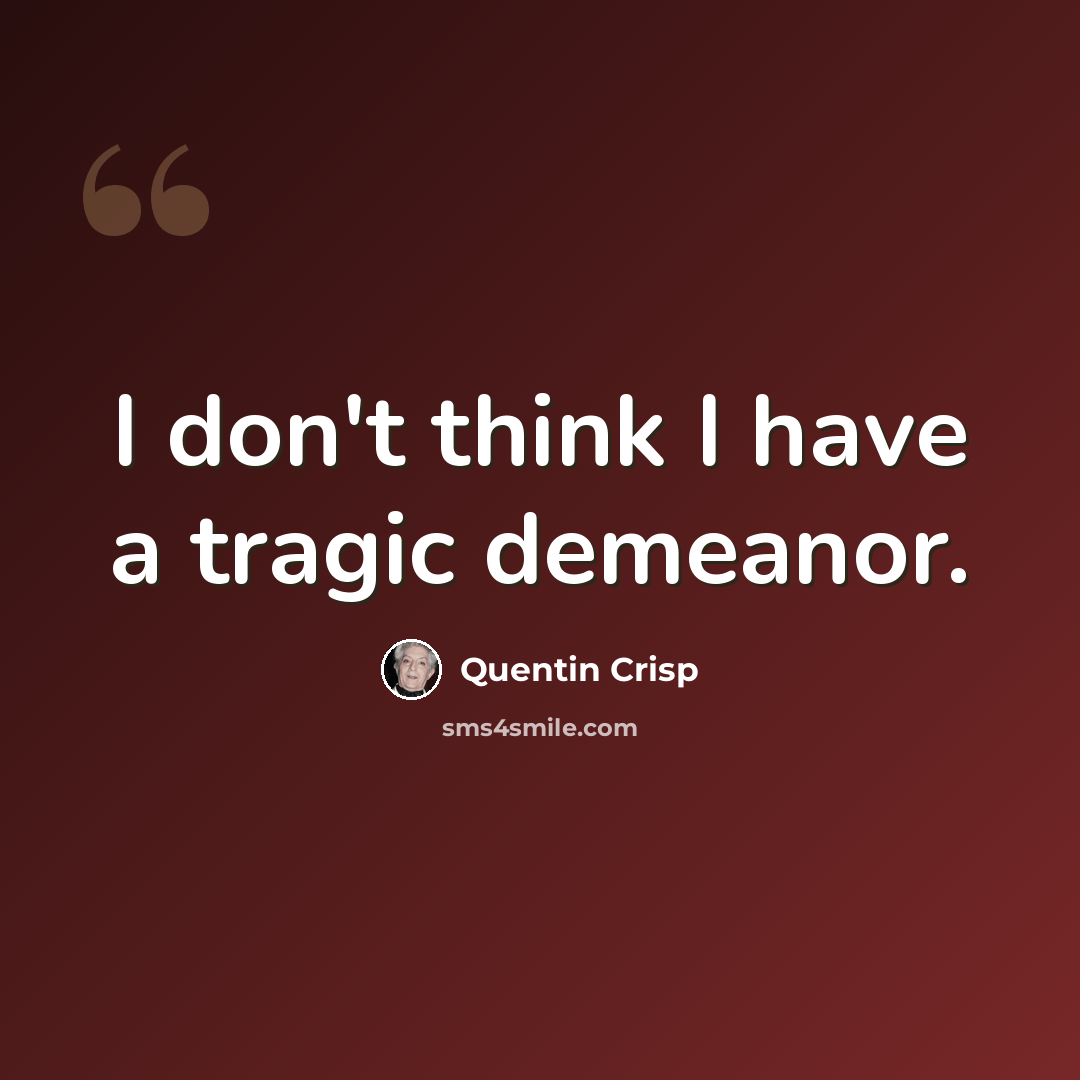 “I don't think I have a tragic demeanor.” quote by Quentin Crisp