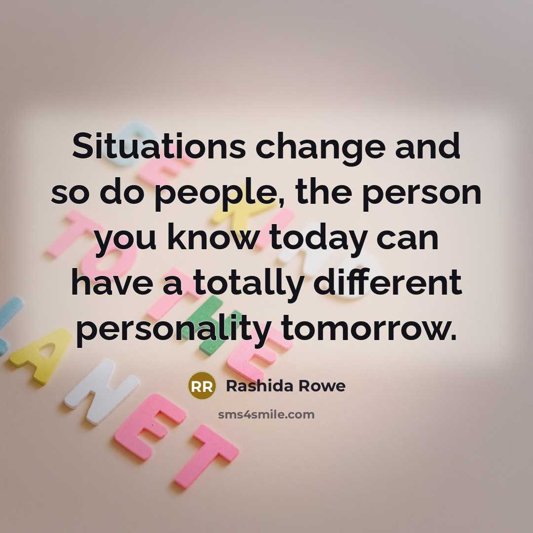“Situations change and so do people, the person you know today can have a totally different personality tomorrow.” quote by Rashida Rowe