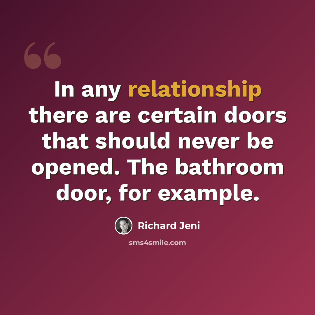 “In any relationship there are certain doors that should never be opened. The bathroom door, for example.” quote by Richard Jeni