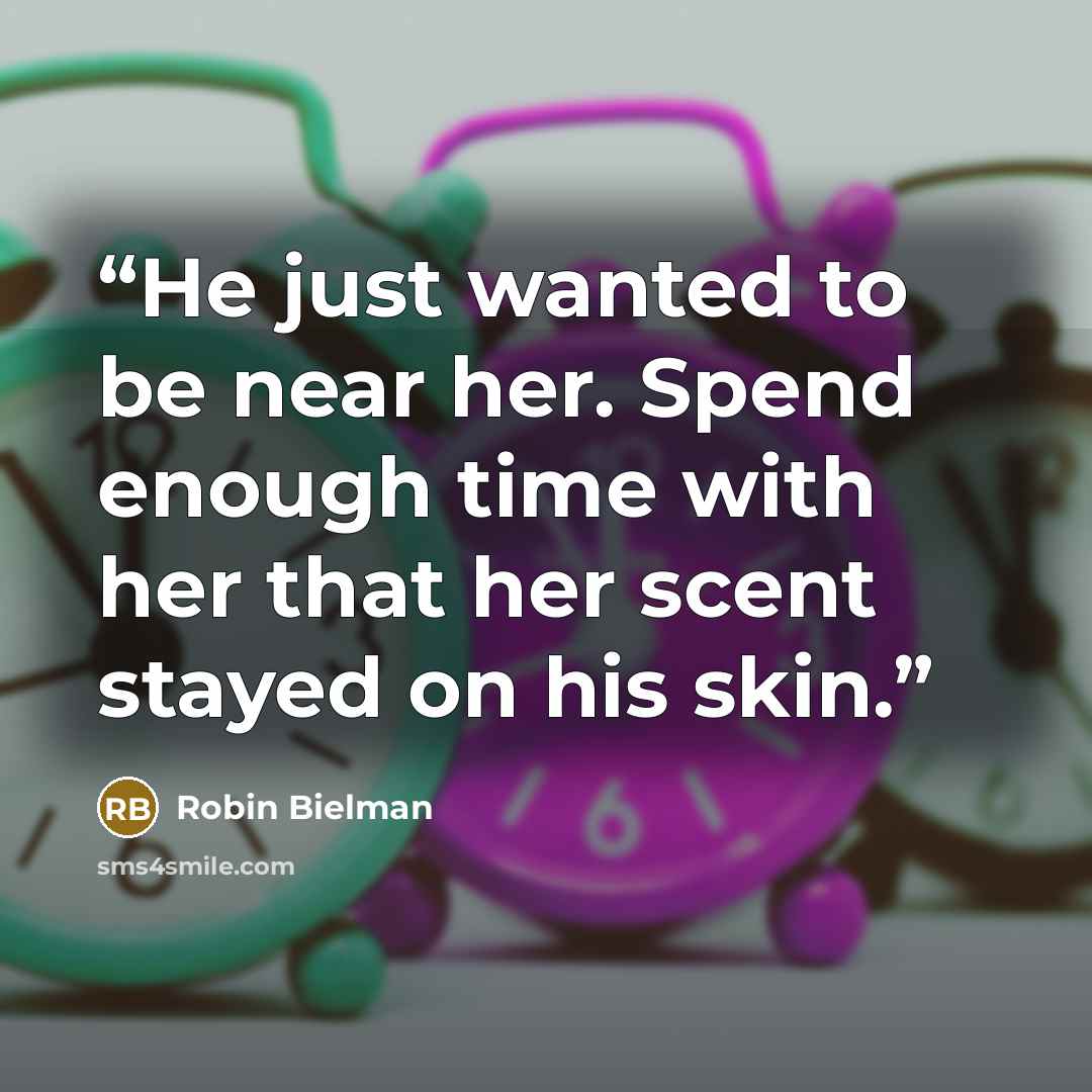 “He just wanted to be near her. Spend enough time with her that her scent stayed on his skin.” quote by Robin Bielman
