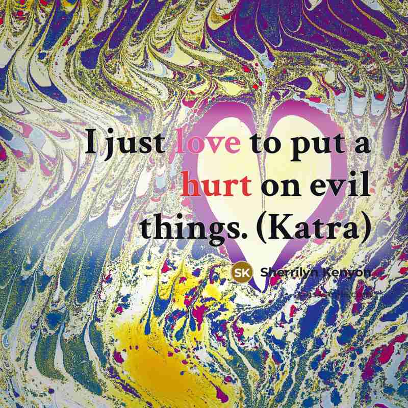 “I just love to put a hurt on evil things. (Katra)” quote by Sherrilyn Kenyon