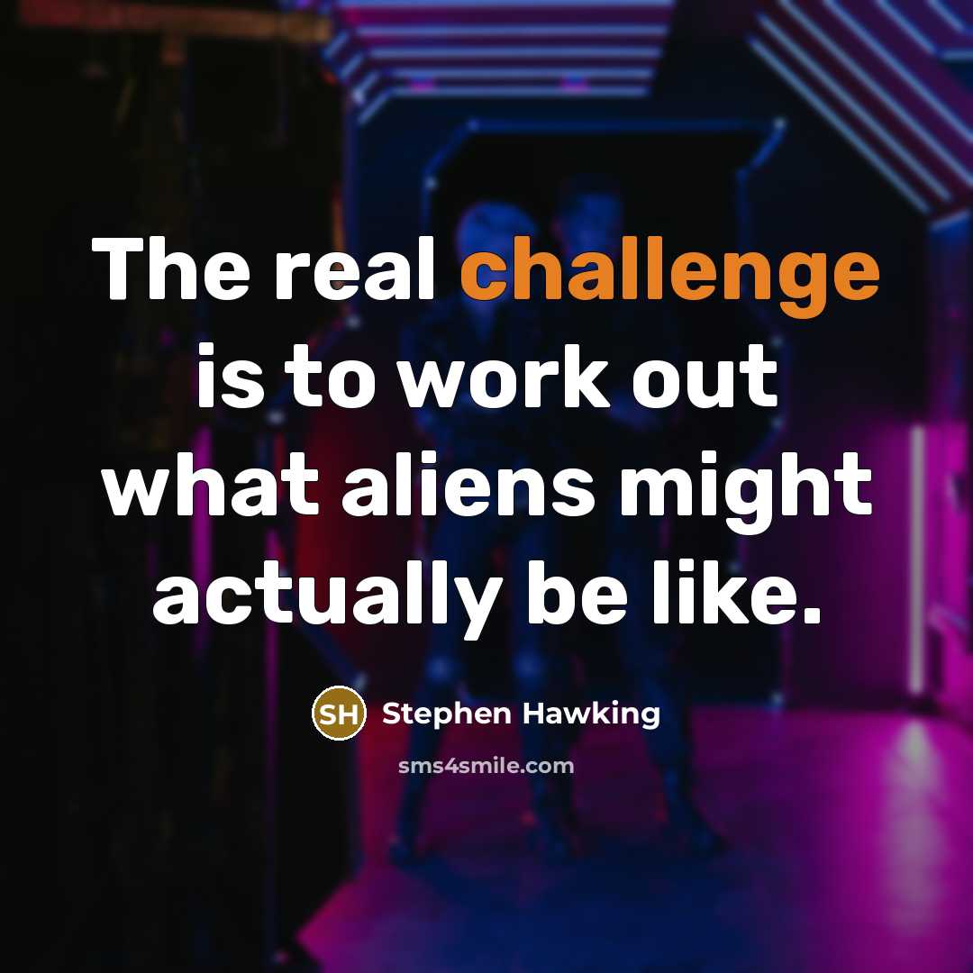 “The real challenge is to work out what aliens might actually be like.” quote by Stephen Hawking