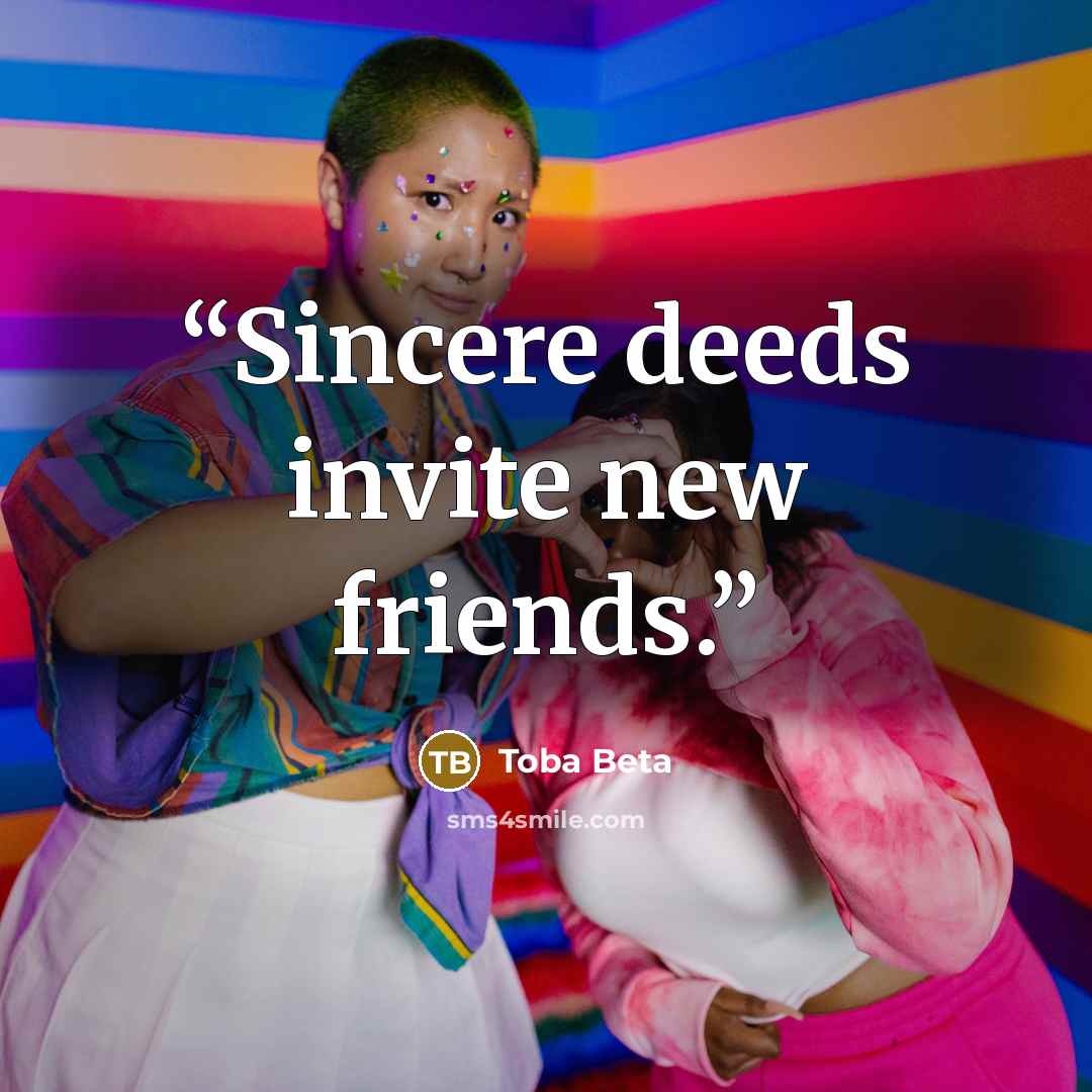 “Sincere deeds invite new friends.” quote by Toba Beta