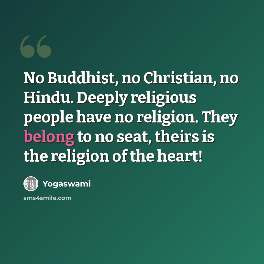 “No Buddhist, no Christian, no Hindu. Deeply religious people have no religion. They belong to no seat, theirs is the religion of the heart!” quote by Yogaswami