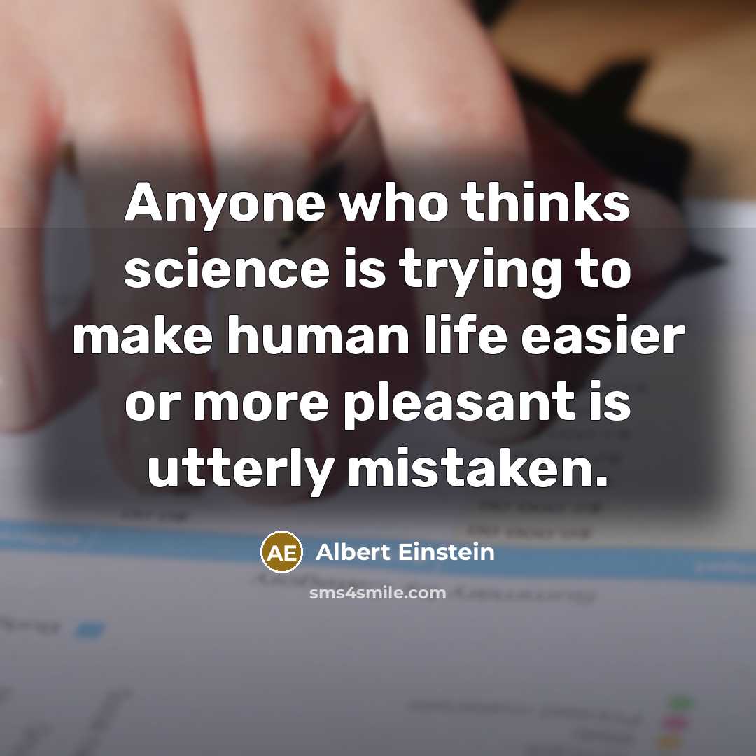 “Anyone who thinks science is trying to make human life easier or more pleasant is utterly mistaken.” quote by Albert Einstein