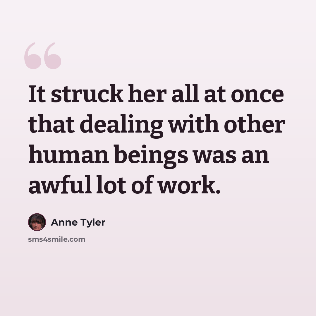 “It struck her all at once that dealing with other human beings was an awful lot of work.” quote by Anne Tyler