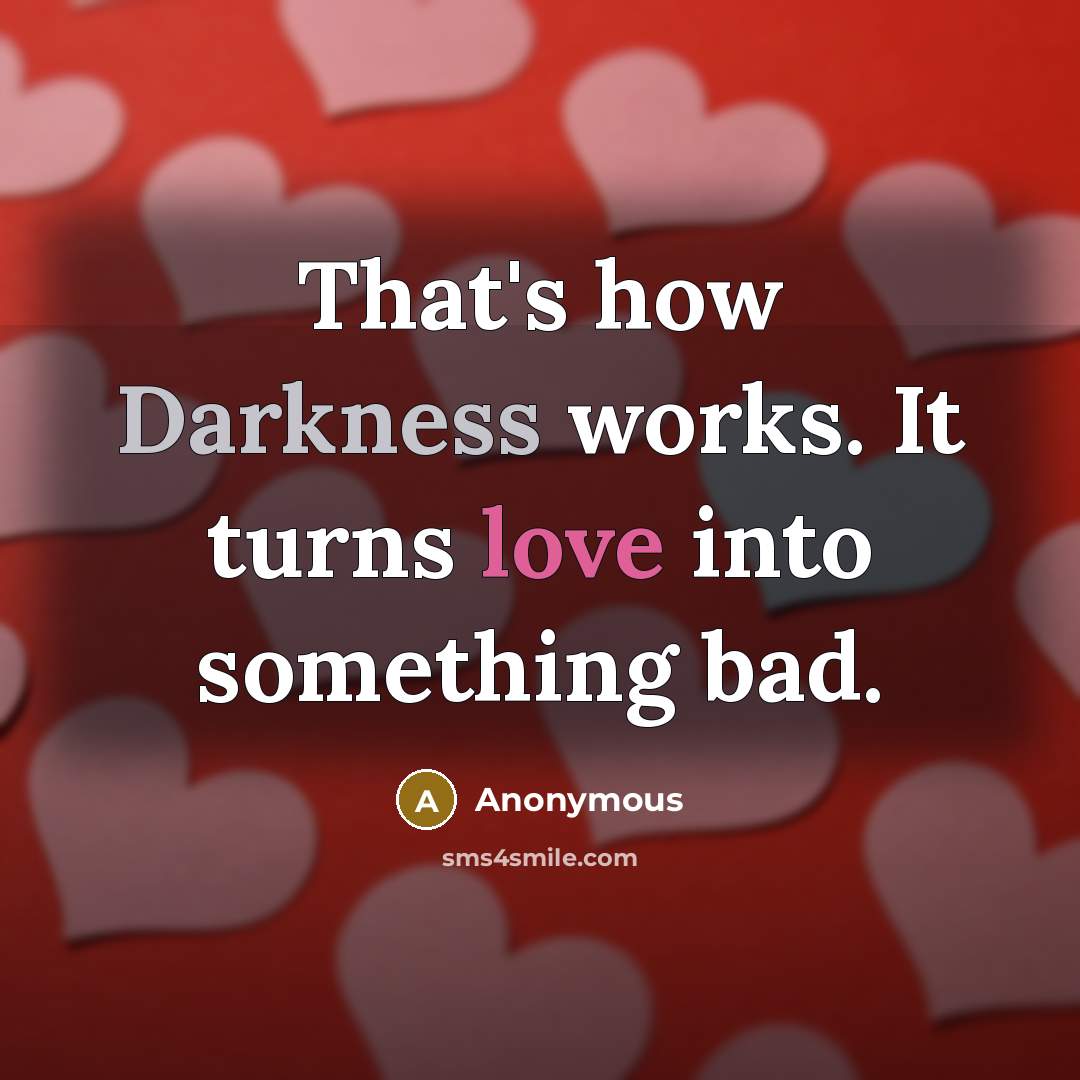 “That's how Darkness works. It turns love into something bad.” quote by Anonymous