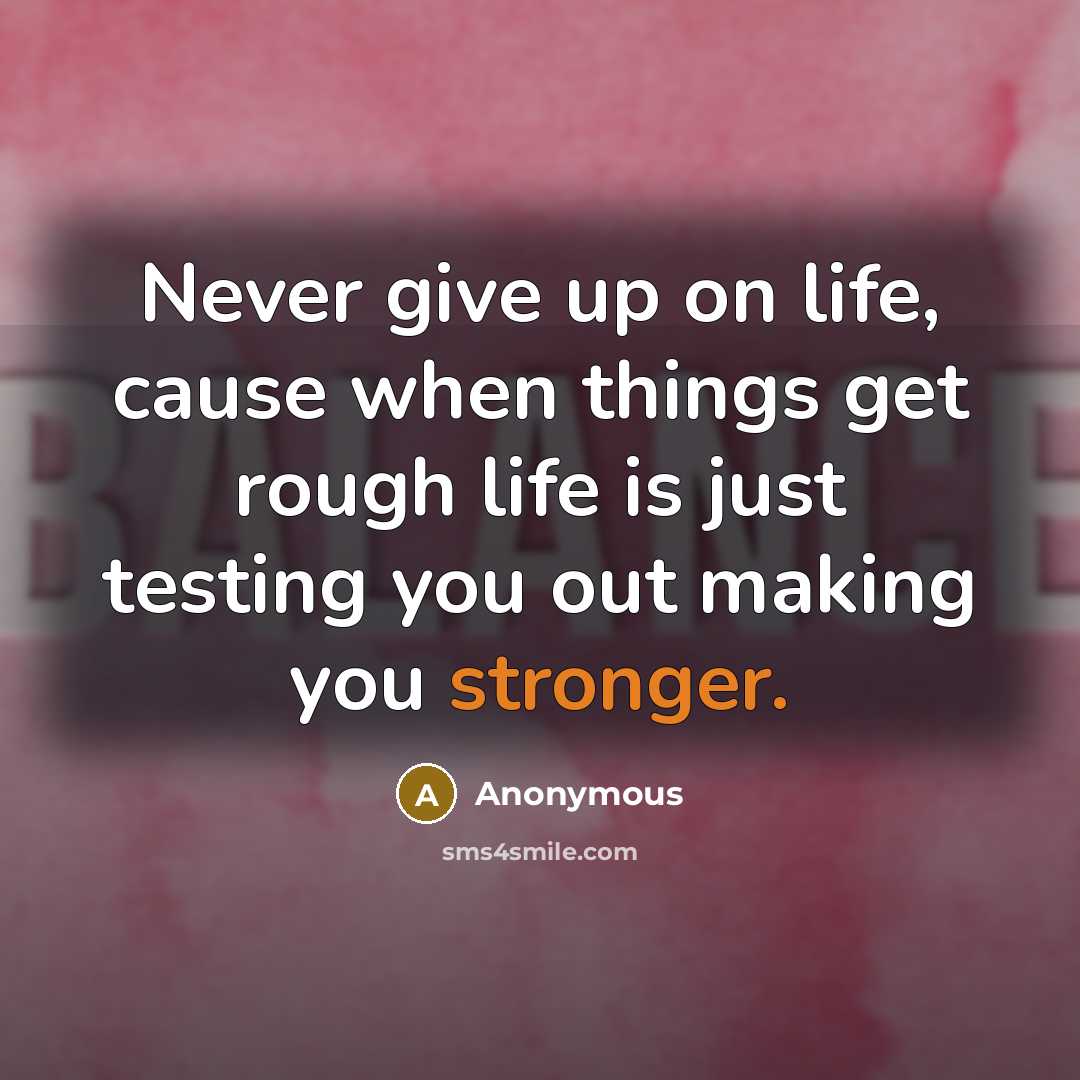 “Never give up on life, cause when things get rough life is just testing you out making you stronger.” quote by Anonymous