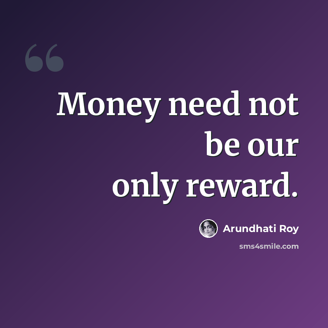 “Money need not be our only reward.” quote by Arundhati Roy
