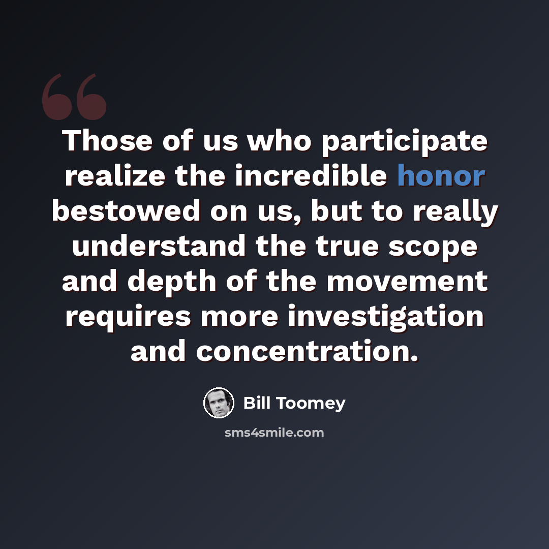 “Those of us who participate realize the incredible honor bestowed on us, but to really understand the true scope and depth of the movement requires more investigation and concentration.” quote by Bill Toomey