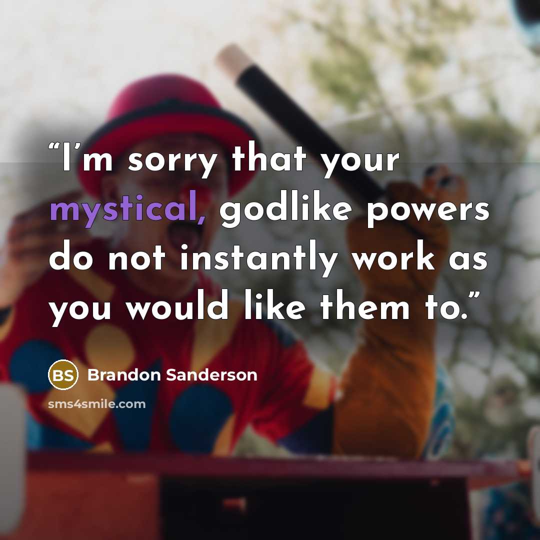 “I’m sorry that your mystical, godlike powers do not instantly work as you would like them to.” quote by Brandon Sanderson