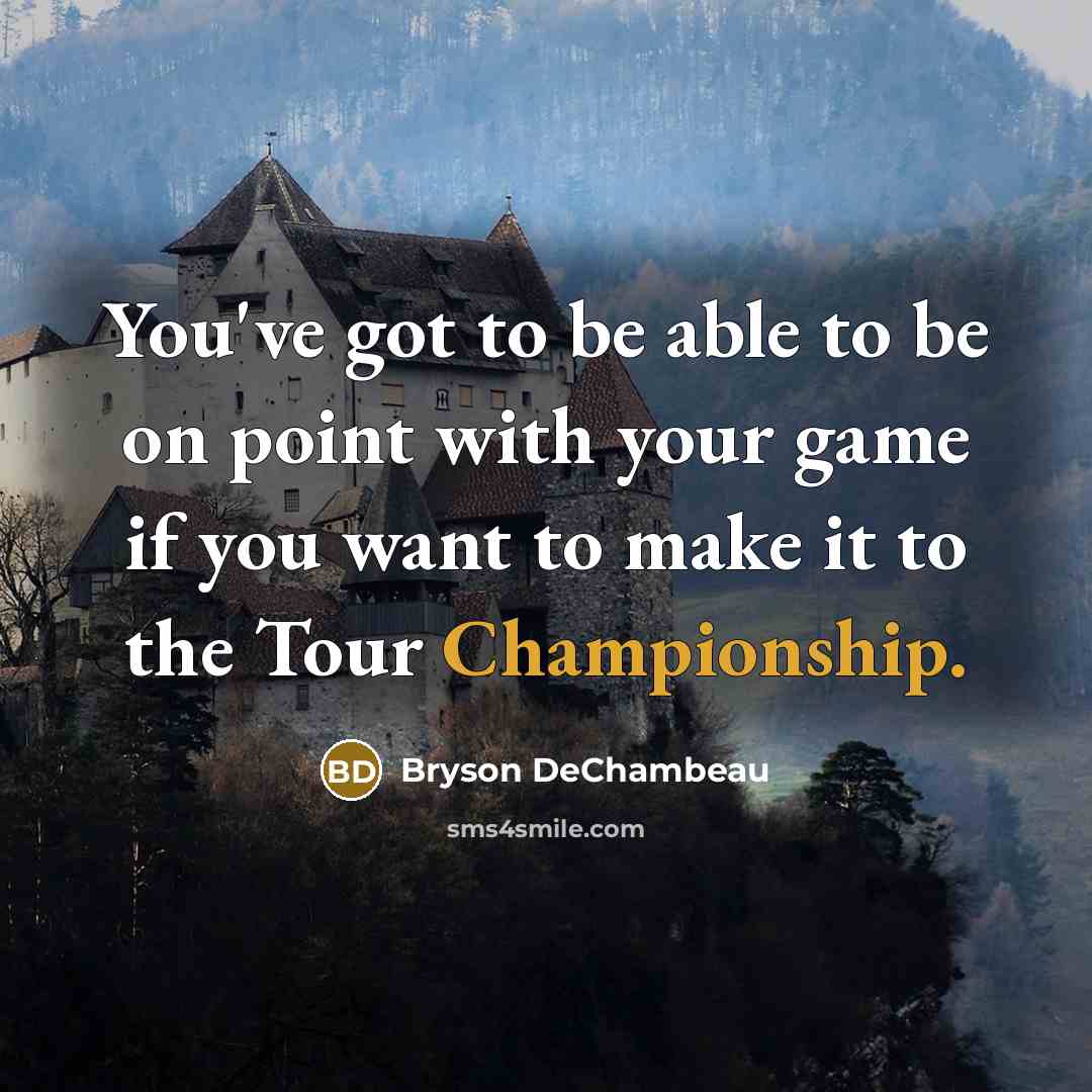 “You've got to be able to be on point with your game if you want to make it to the Tour Championship.” quote by Bryson DeChambeau
