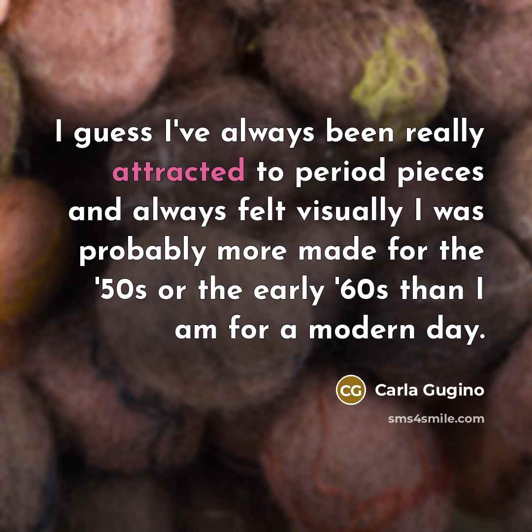 “I guess I've always been really attracted to period pieces and always felt visually I was probably more made for the '50s or the early '60s than I am for a modern day.” quote by Carla Gugino