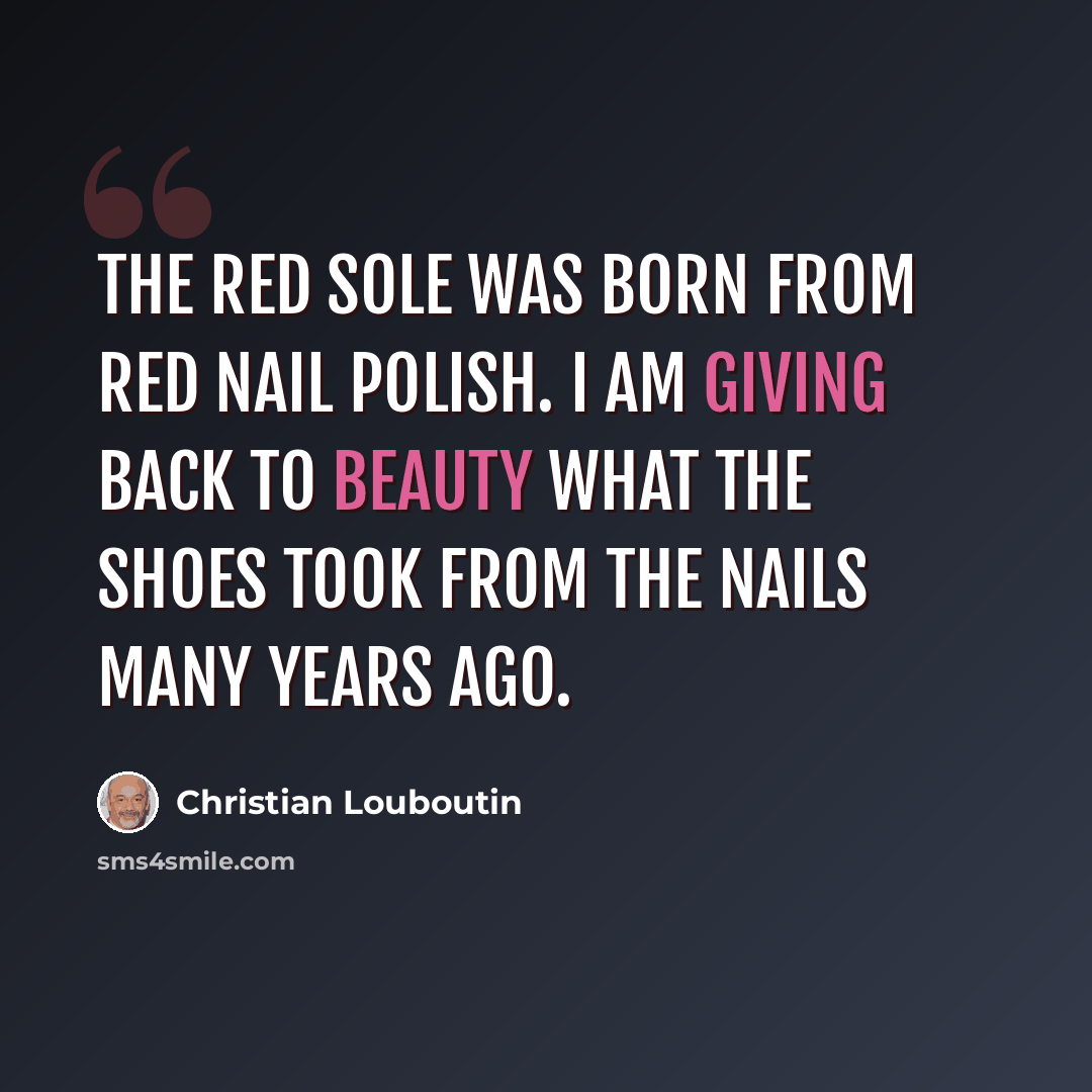 “The red sole was born from red nail polish. I am giving back to beauty what the shoes took from the nails many years ago.” quote by Christian Louboutin