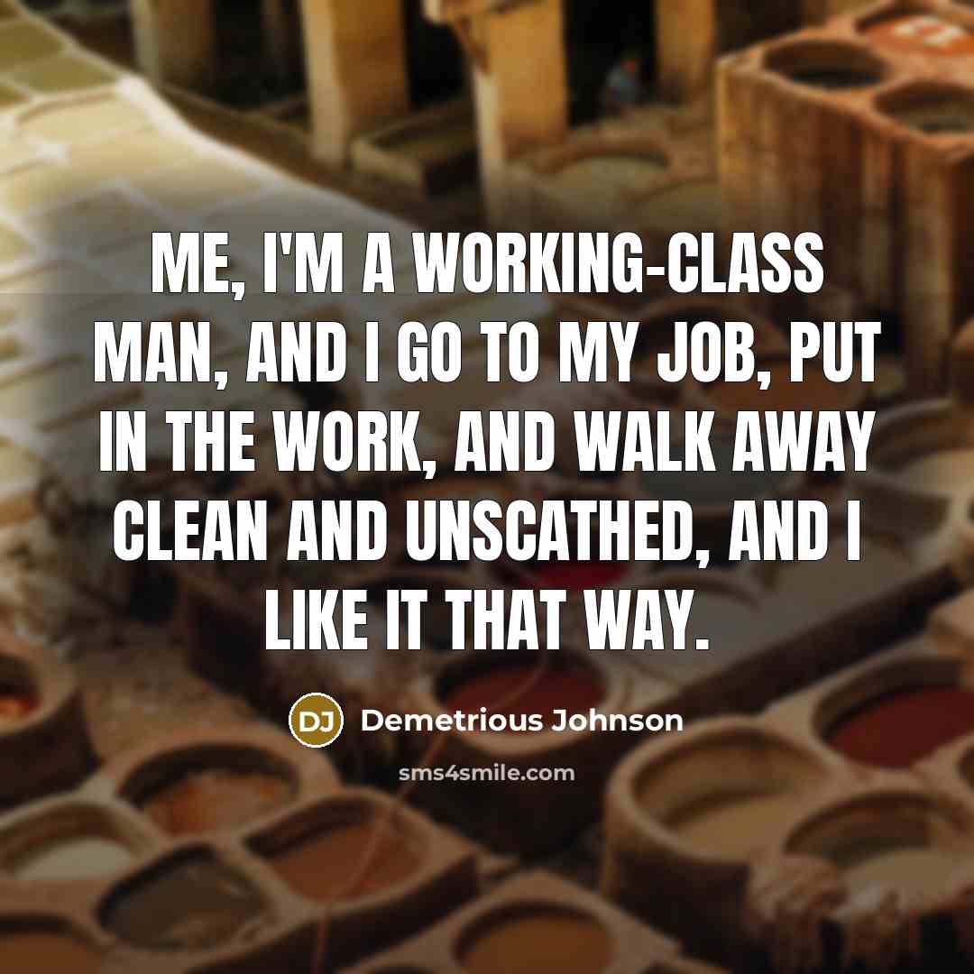 “Me, I'm a working-class man, and I go to my job, put in the work, and walk away clean and unscathed, and I like it that way.” quote by Demetrious Johnson