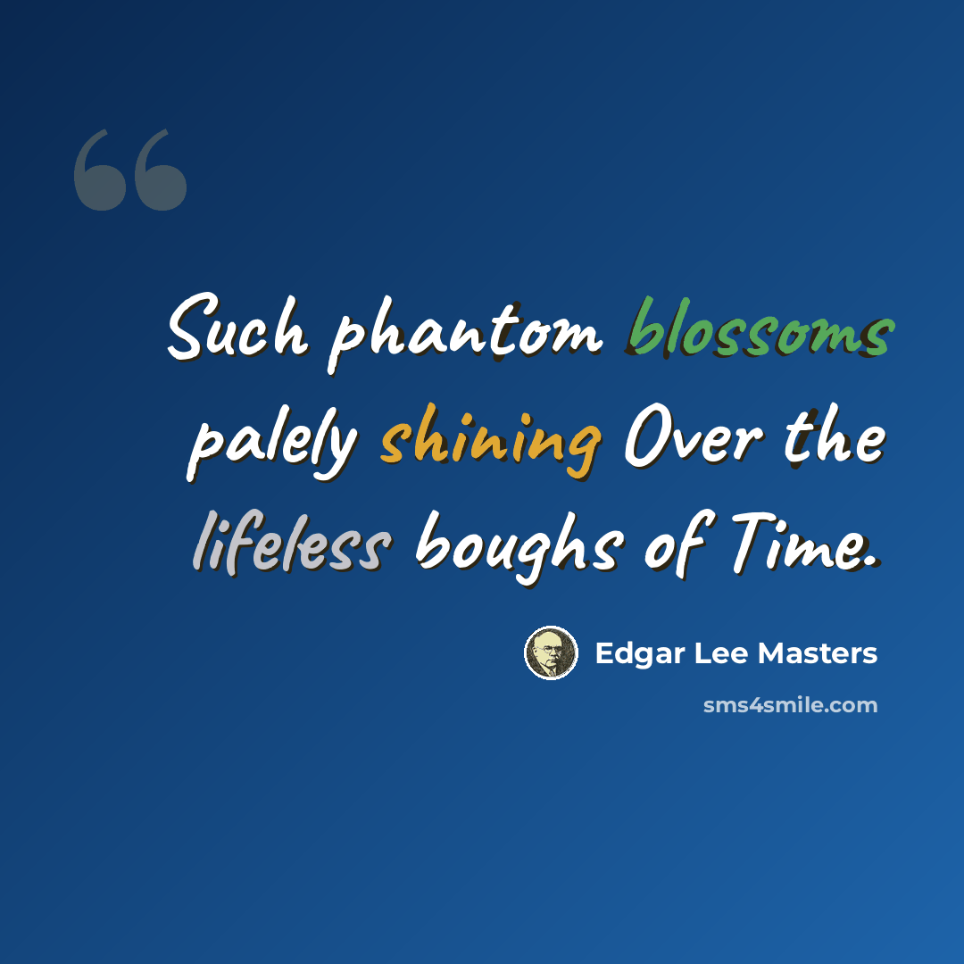 “Such phantom blossoms palely shining Over the lifeless boughs of Time.” quote by Edgar Lee Masters