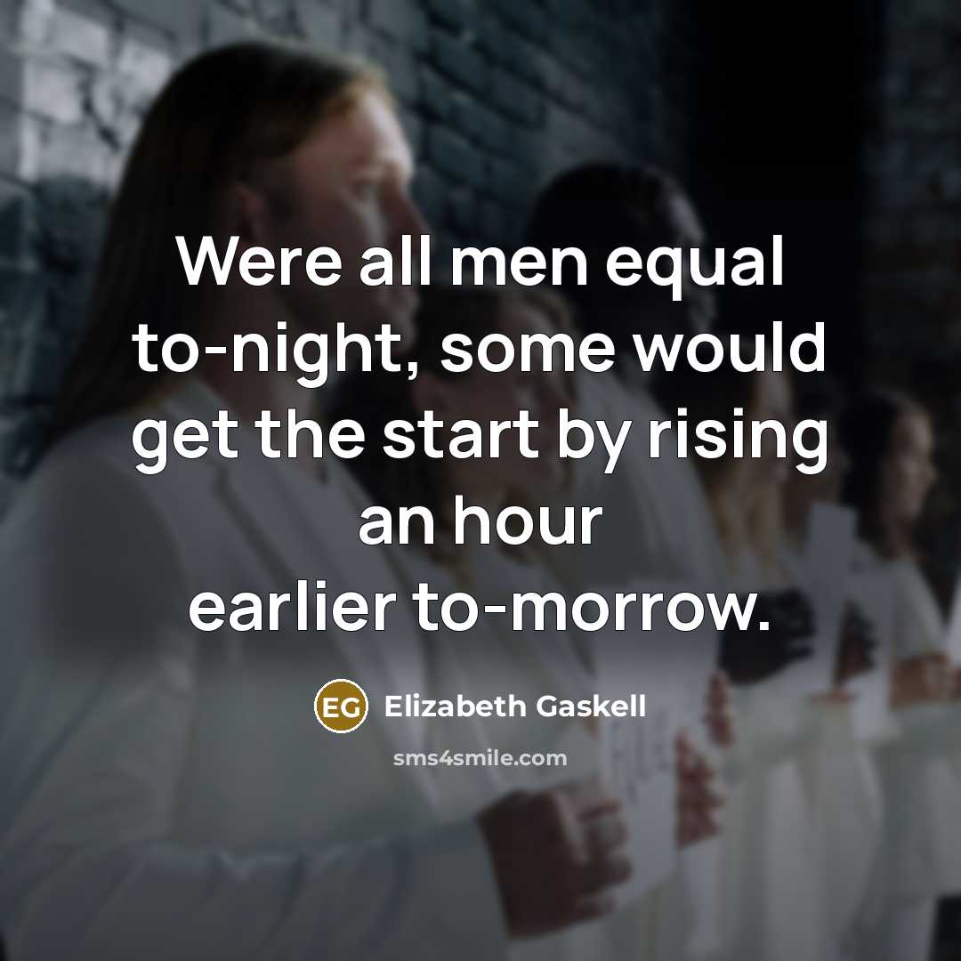 “Were all men equal to-night, some would get the start by rising an hour earlier to-morrow.” quote by Elizabeth Gaskell