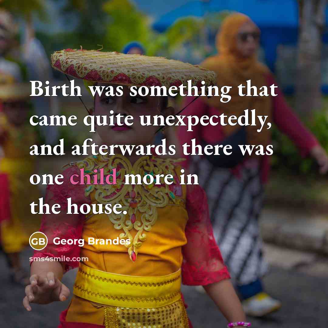 “Birth was something that came quite unexpectedly, and afterwards there was one child more in the house.” quote by Georg Brandes