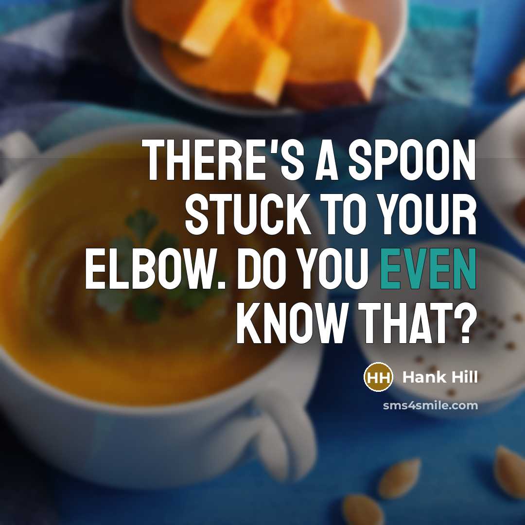 “There's a spoon stuck to your elbow. Do you even know that?” quote by Hank Hill