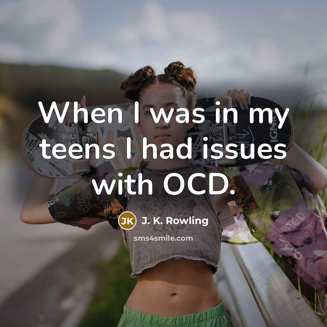 “When I was in my teens I had issues with OCD.” quote by J. K. Rowling