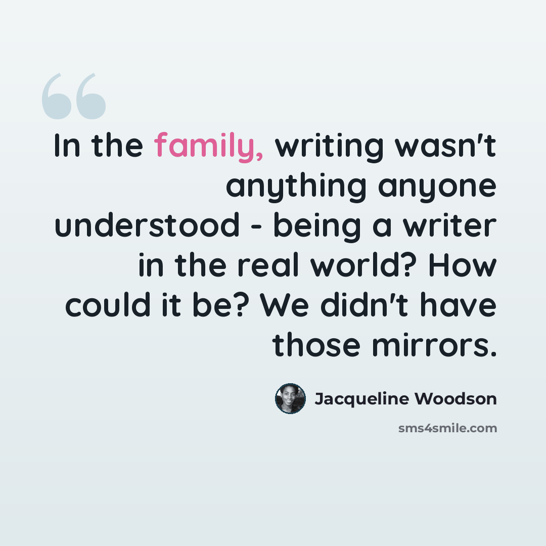 “In the family, writing wasn't anything anyone understood - being a writer in the real world? How could it be? We didn't have those mirrors.” quote by Jacqueline Woodson