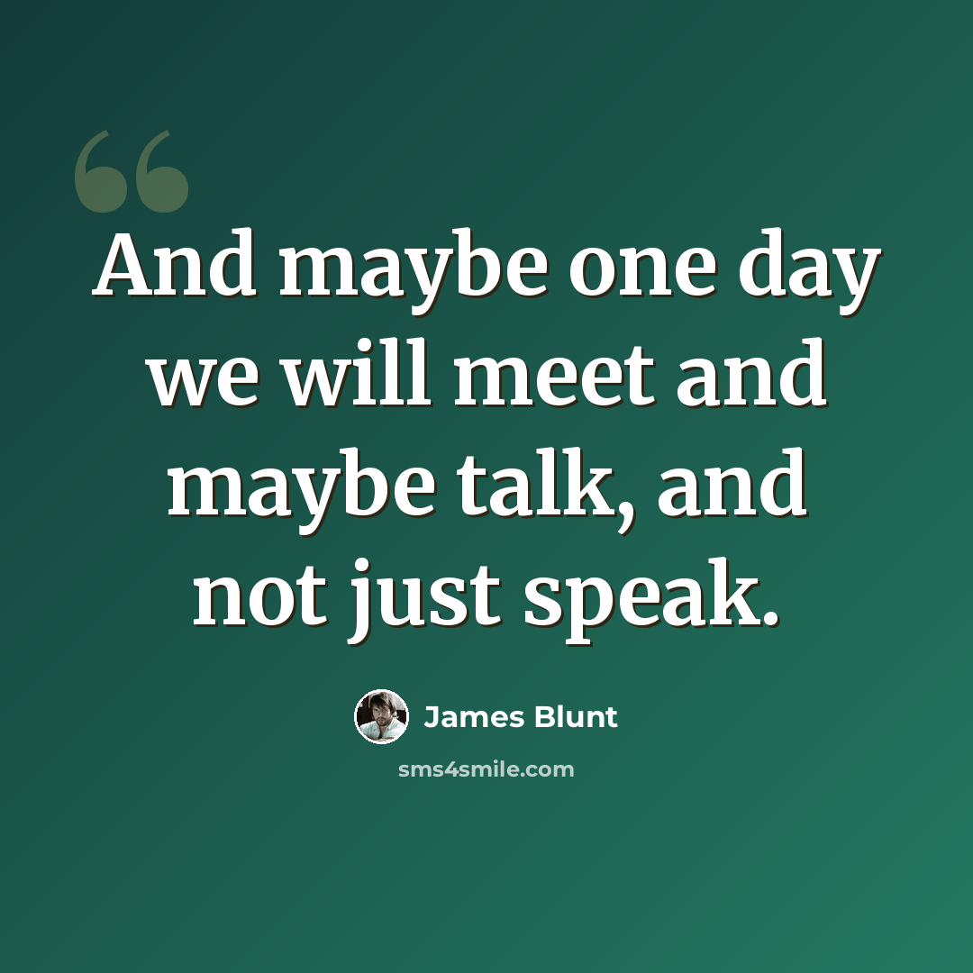 “And maybe one day we will meet and maybe talk, and not just speak.” quote by James Blunt