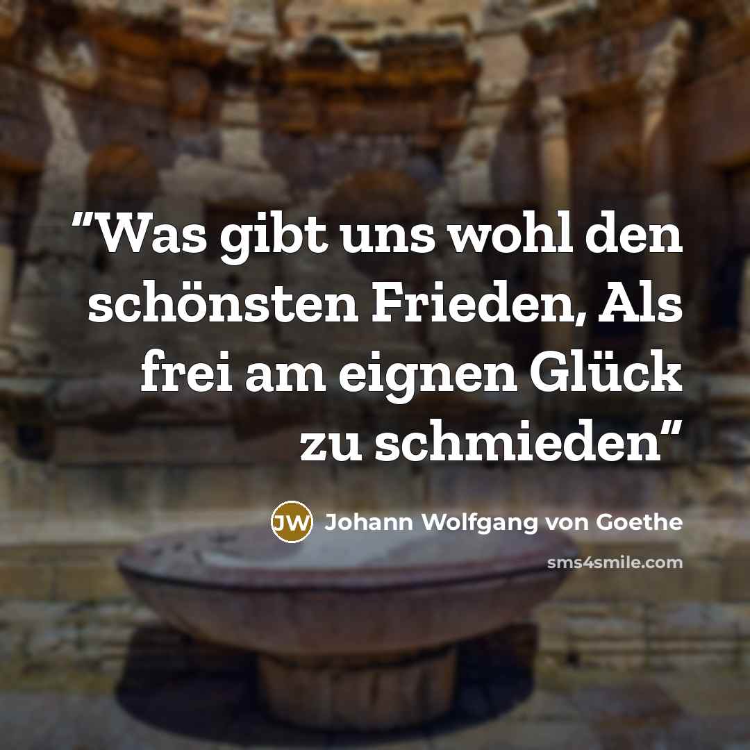 “Was gibt uns wohl den schönsten Frieden, Als frei am eignen Glück zu schmieden” quote by Johann Wolfgang von Goethe