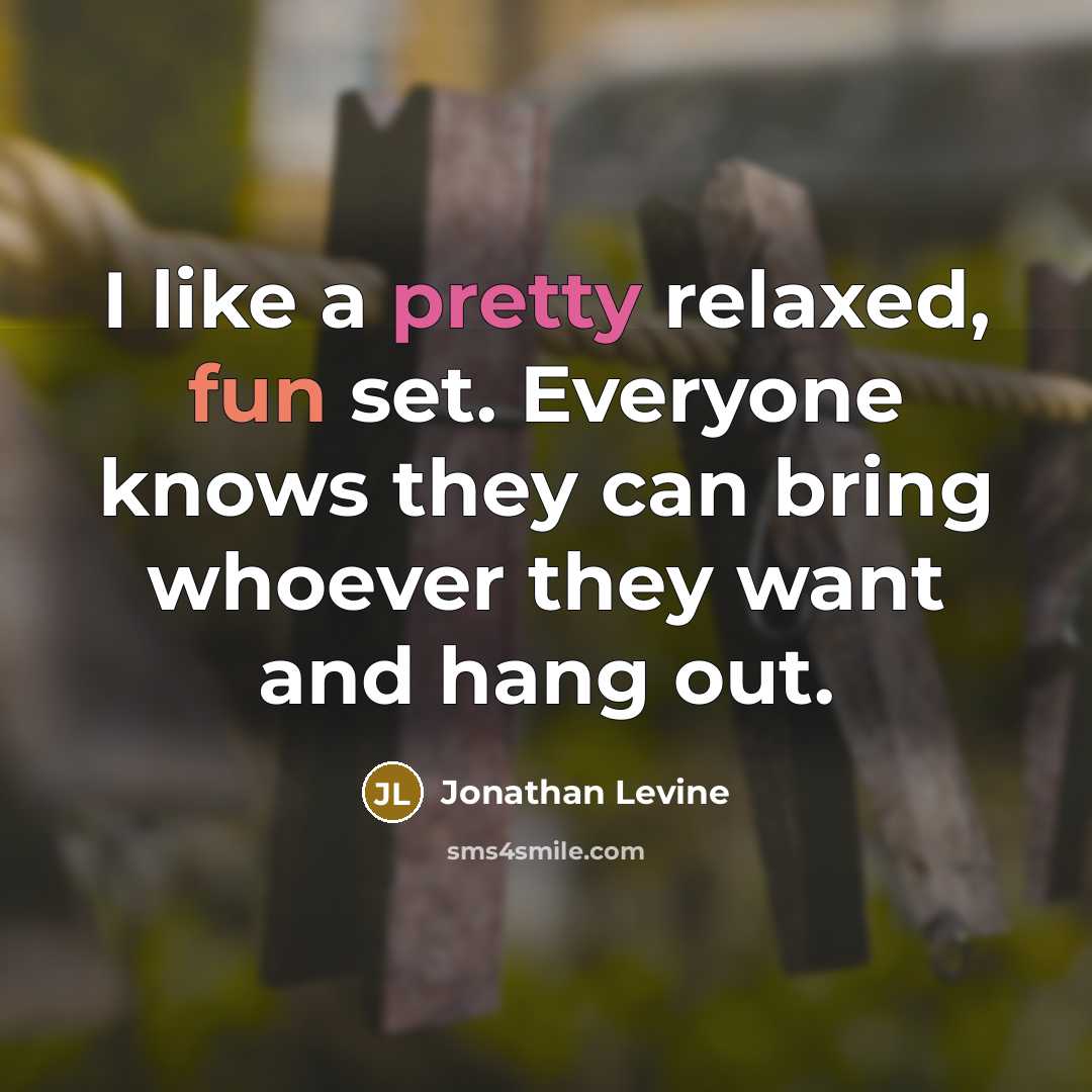 “I like a pretty relaxed, fun set. Everyone knows they can bring whoever they want and hang out.” quote by Jonathan Levine