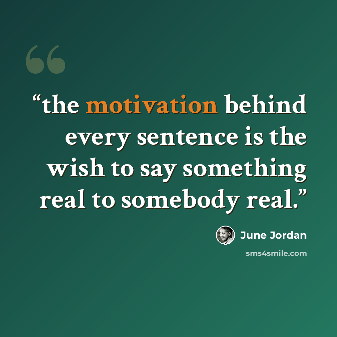 “the motivation behind every sentence is the wish to say something real to somebody real.” quote by June Jordan