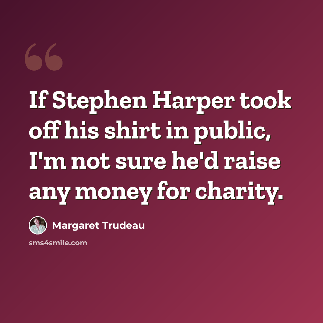 “If Stephen Harper took off his shirt in public, I'm not sure he'd raise any money for charity.” quote by Margaret Trudeau