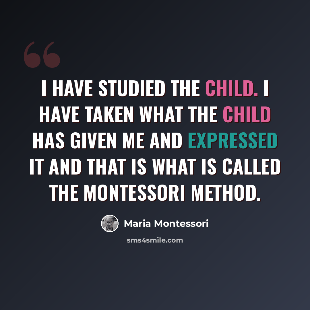 “I have studied the child. I have taken what the child has given me and expressed it and that is what is called the Montessori method.” quote by Maria Montessori