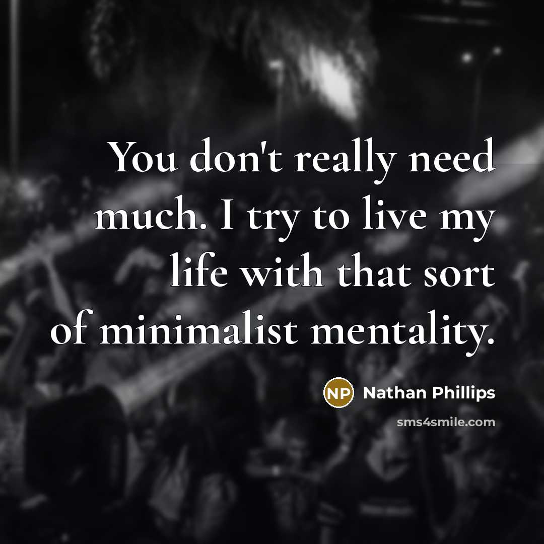 “You don't really need much. I try to live my life with that sort of minimalist mentality.” quote by Nathan Phillips