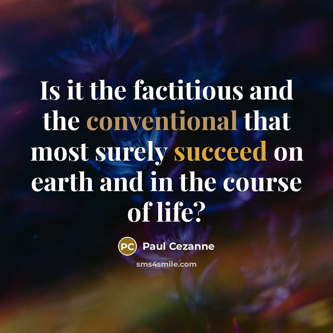“Is it the factitious and the conventional that most surely succeed on earth and in the course of life?” quote by Paul Cezanne