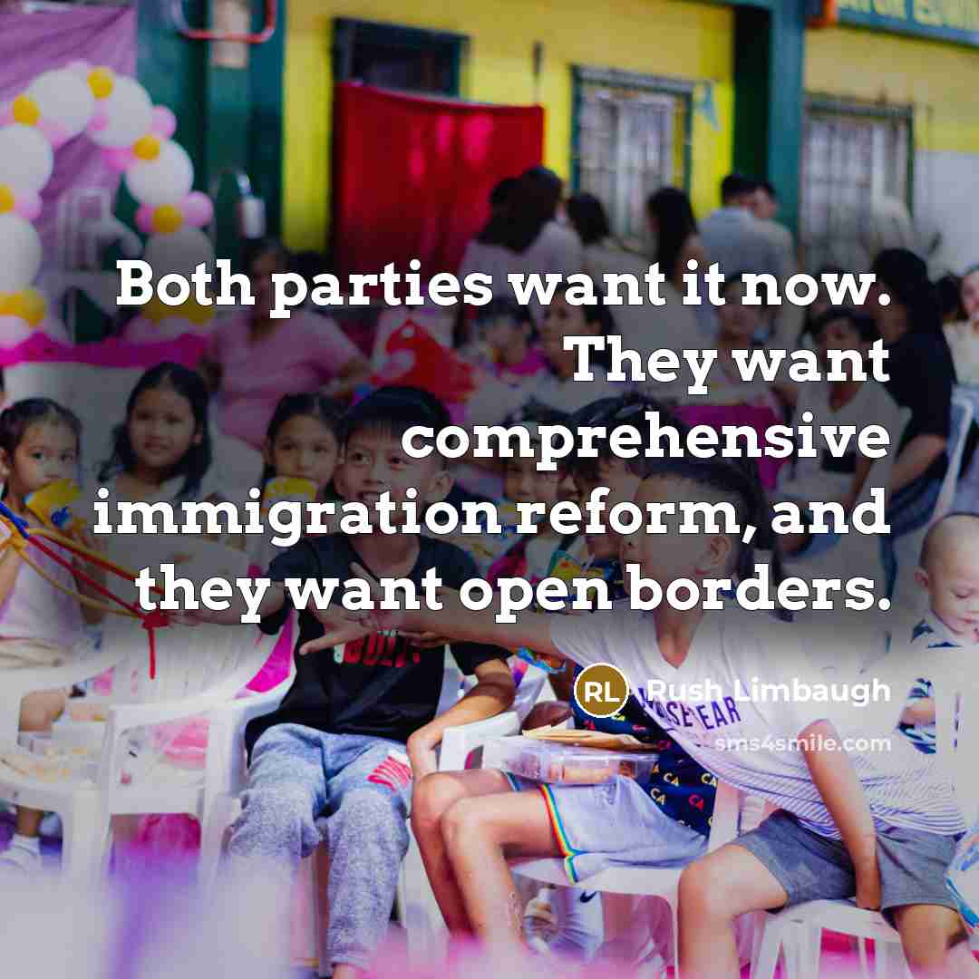 “Both parties want it now. They want comprehensive immigration reform, and they want open borders.” quote by Rush Limbaugh