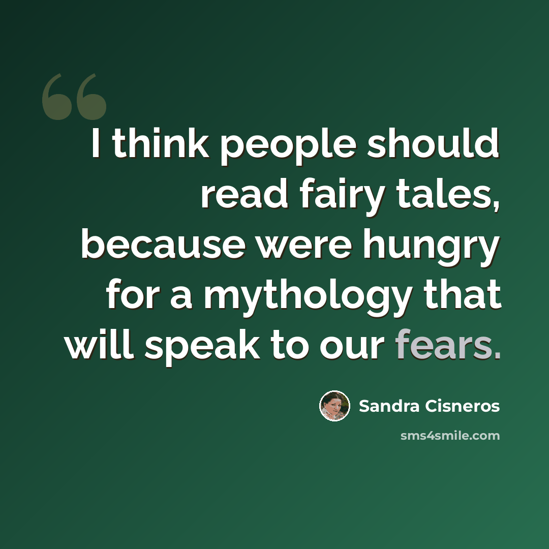 “I think people should read fairy tales, because were hungry for a mythology that will speak to our fears.” quote by Sandra Cisneros